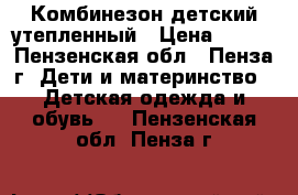 Комбинезон детский утепленный › Цена ­ 700 - Пензенская обл., Пенза г. Дети и материнство » Детская одежда и обувь   . Пензенская обл.,Пенза г.